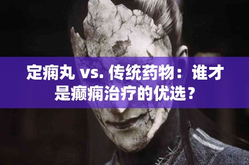 定痫丸 vs. 传统药物：谁才是癫痫治疗的优选？