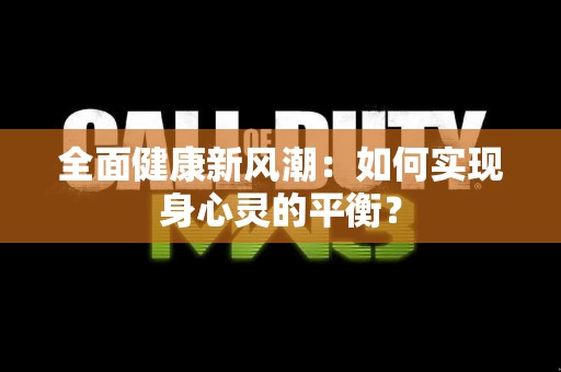 全面健康新风潮：如何实现身心灵的平衡？
