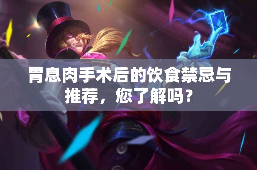 胃息肉手术后的饮食禁忌与推荐，您了解吗？