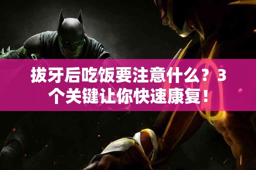 拔牙后吃饭要注意什么？3个关键让你快速康复！