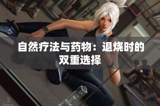 自然疗法与药物：退烧时的双重选择
