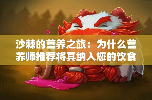沙棘的营养之旅：为什么营养师推荐将其纳入您的饮食