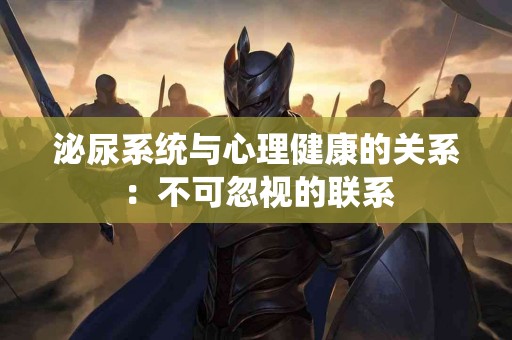 泌尿系统与心理健康的关系：不可忽视的联系
