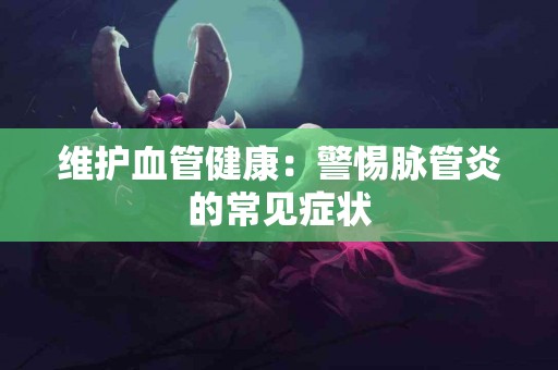 维护血管健康：警惕脉管炎的常见症状