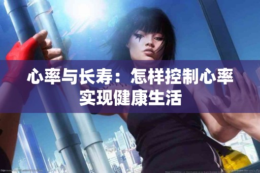 心率与长寿：怎样控制心率实现健康生活