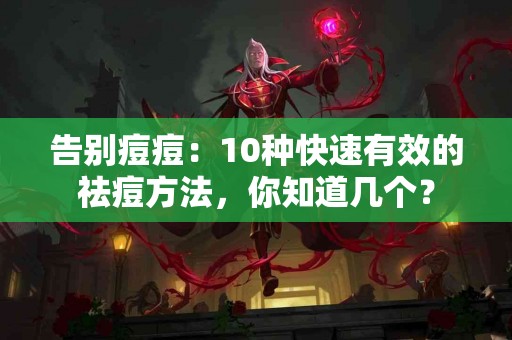 告别痘痘：10种快速有效的祛痘方法，你知道几个？