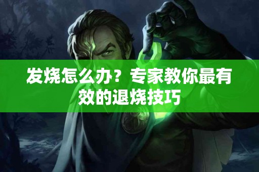 发烧怎么办？专家教你最有效的退烧技巧