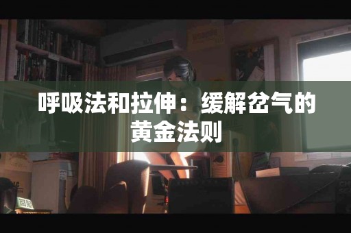 呼吸法和拉伸：缓解岔气的黄金法则