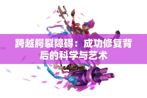 跨越腭裂障碍：成功修复背后的科学与艺术