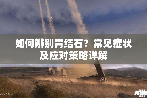 如何辨别胃结石？常见症状及应对策略详解