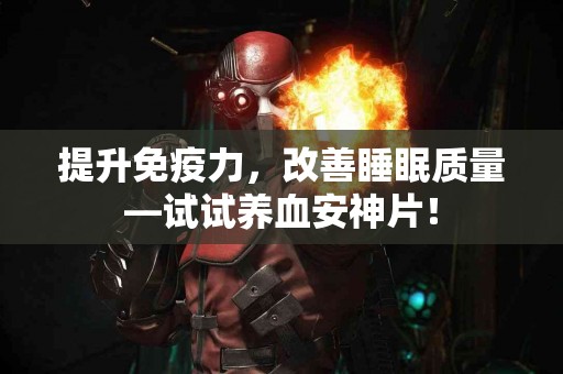 提升免疫力，改善睡眠质量—试试养血安神片！