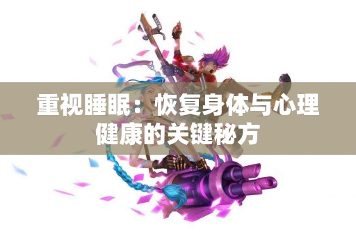重视睡眠：恢复身体与心理健康的关键秘方