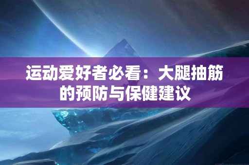 运动爱好者必看：大腿抽筋的预防与保健建议