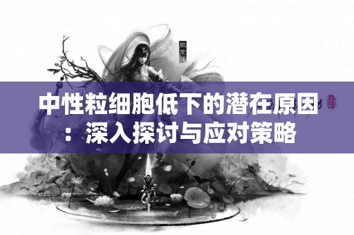 中性粒细胞低下的潜在原因：深入探讨与应对策略