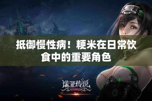 抵御慢性病！粳米在日常饮食中的重要角色