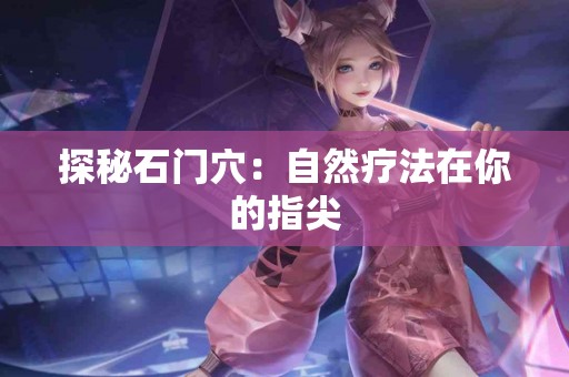 探秘石门穴：自然疗法在你的指尖