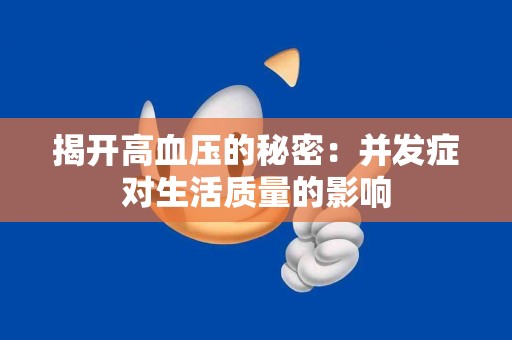 揭开高血压的秘密：并发症对生活质量的影响