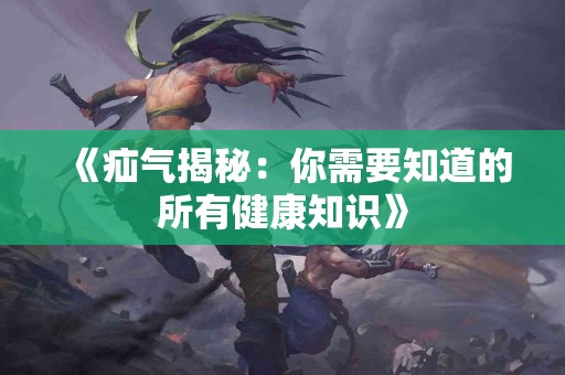 《疝气揭秘：你需要知道的所有健康知识》