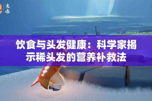 饮食与头发健康：科学家揭示稀头发的营养补救法