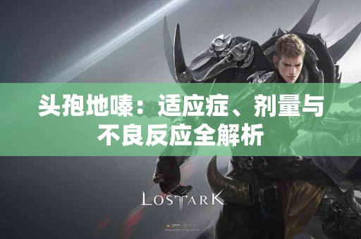 头孢地嗪：适应症、剂量与不良反应全解析