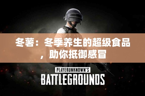 冬薯：冬季养生的超级食品，助你抵御感冒