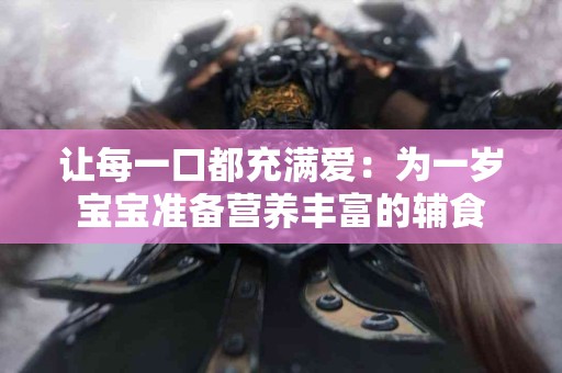 让每一口都充满爱：为一岁宝宝准备营养丰富的辅食