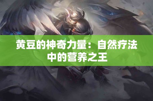 黄豆的神奇力量：自然疗法中的营养之王