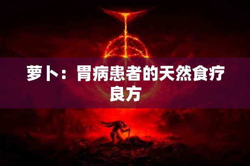 萝卜：胃病患者的天然食疗良方