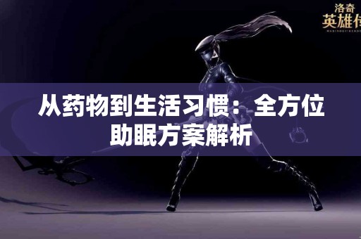 从药物到生活习惯：全方位助眠方案解析