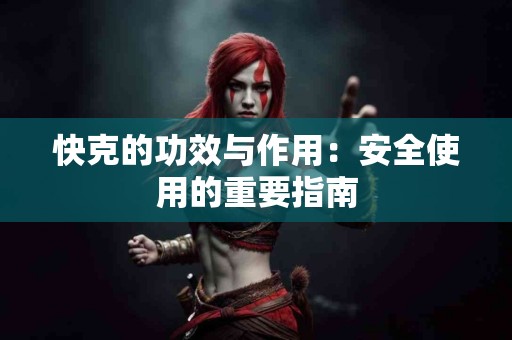 快克的功效与作用：安全使用的重要指南