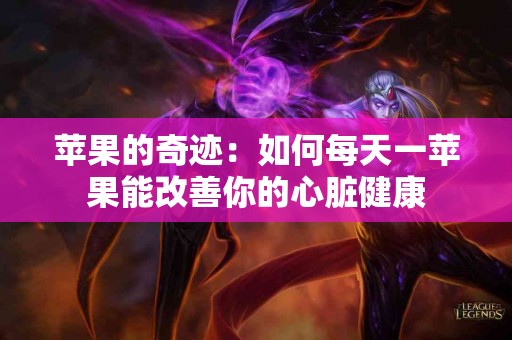 苹果的奇迹：如何每天一苹果能改善你的心脏健康