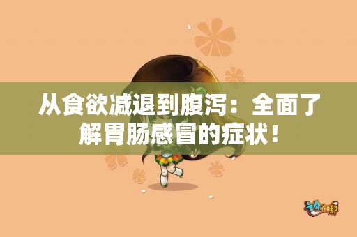 从食欲减退到腹泻：全面了解胃肠感冒的症状！