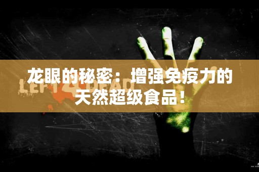 龙眼的秘密：增强免疫力的天然超级食品！