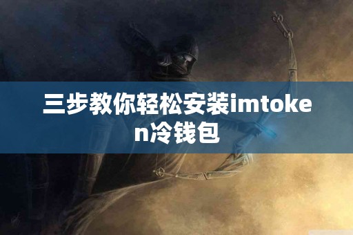 三步教你轻松安装imtoken冷钱包