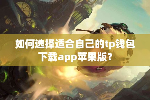 如何选择适合自己的tp钱包下载app苹果版？