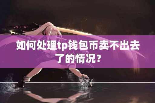 如何处理tp钱包币卖不出去了的情况？