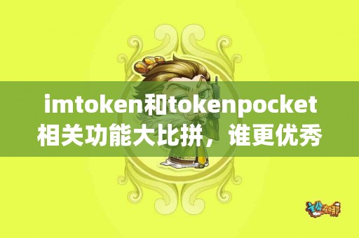 imtoken和tokenpocket相关功能大比拼，谁更优秀？