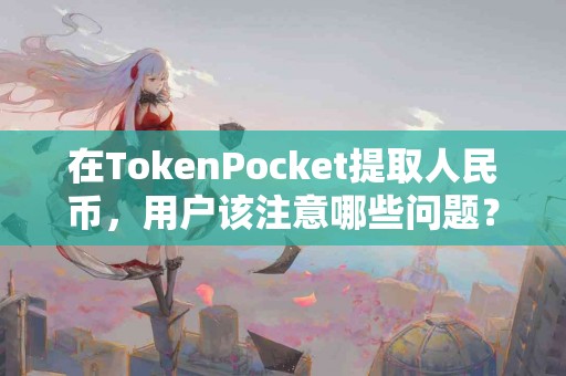 在TokenPocket提取人民币，用户该注意哪些问题？