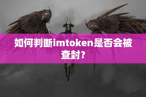 如何判断imtoken是否会被查封？