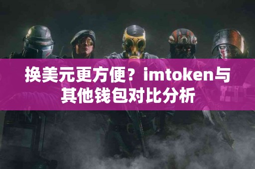 换美元更方便？imtoken与其他钱包对比分析