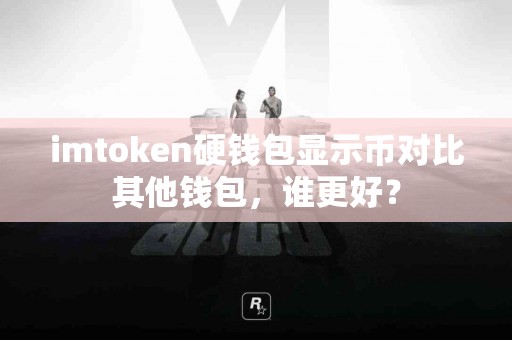 imtoken硬钱包显示币对比其他钱包，谁更好？