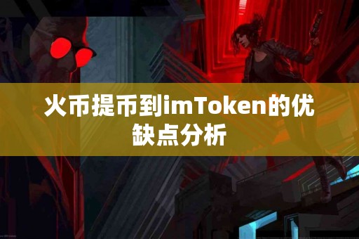 火币提币到imToken的优缺点分析