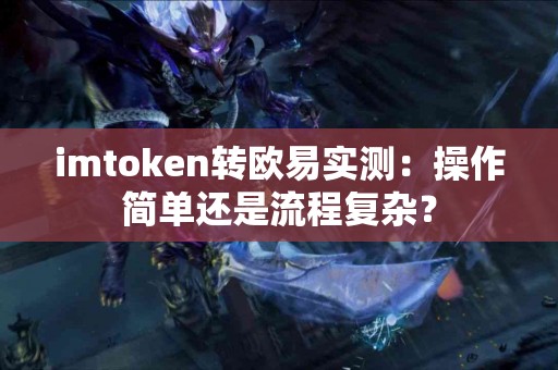 imtoken转欧易实测：操作简单还是流程复杂？