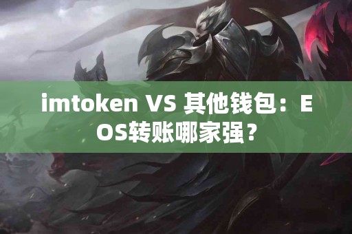 imtoken VS 其他钱包：EOS转账哪家强？