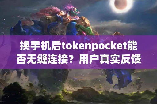 换手机后tokenpocket能否无缝连接？用户真实反馈