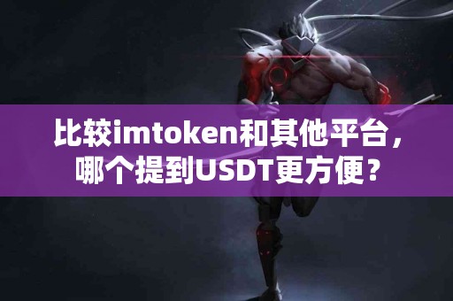 比较imtoken和其他平台，哪个提到USDT更方便？