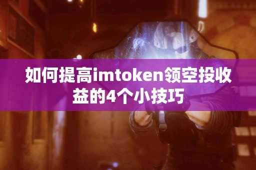 如何提高imtoken领空投收益的4个小技巧