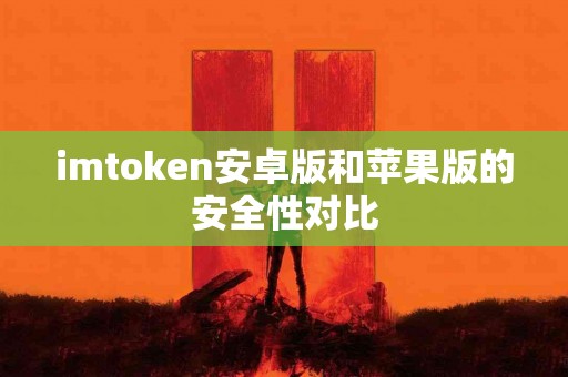 imtoken安卓版和苹果版的安全性对比