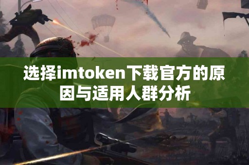 选择imtoken下载官方的原因与适用人群分析