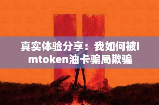 真实体验分享：我如何被imtoken油卡骗局欺骗